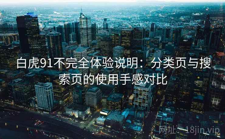 白虎91不完全体验说明：分类页与搜索页的使用手感对比