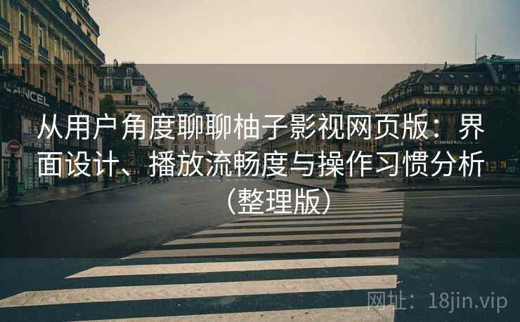 从用户角度聊聊柚子影视网页版：界面设计、播放流畅度与操作习惯分析（整理版）