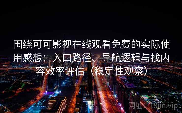 围绕可可影视在线观看免费的实际使用感想：入口路径、导航逻辑与找内容效率评估（稳定性观察）