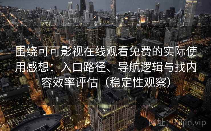 围绕可可影视在线观看免费的实际使用感想：入口路径、导航逻辑与找内容效率评估（稳定性观察）