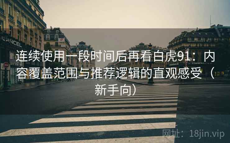 连续使用一段时间后再看白虎91：内容覆盖范围与推荐逻辑的直观感受（新手向）
