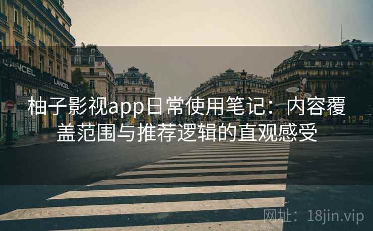 柚子影视app日常使用笔记：内容覆盖范围与推荐逻辑的直观感受