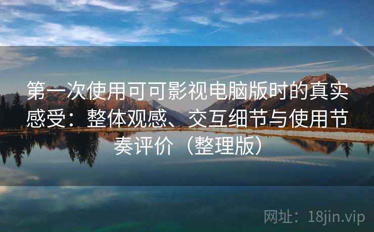 第一次使用可可影视电脑版时的真实感受:整体观感、交互细节与使用节奏评价(整理版) 第一次使用可可影视电脑版时的真实感受:整体观感、交互细节与使用节奏评价(整理版)