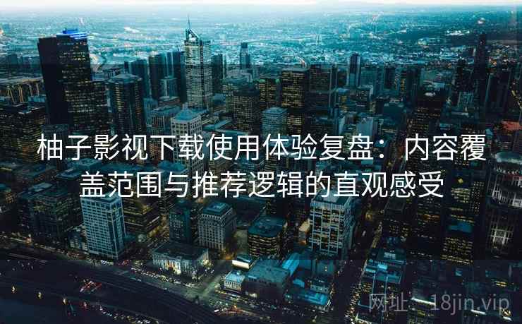 柚子影视下载使用体验复盘:内容覆盖范围与推荐逻辑的直观感受 柚子影视下载使用体验复盘:内容覆盖范围与推荐逻辑的直观感受