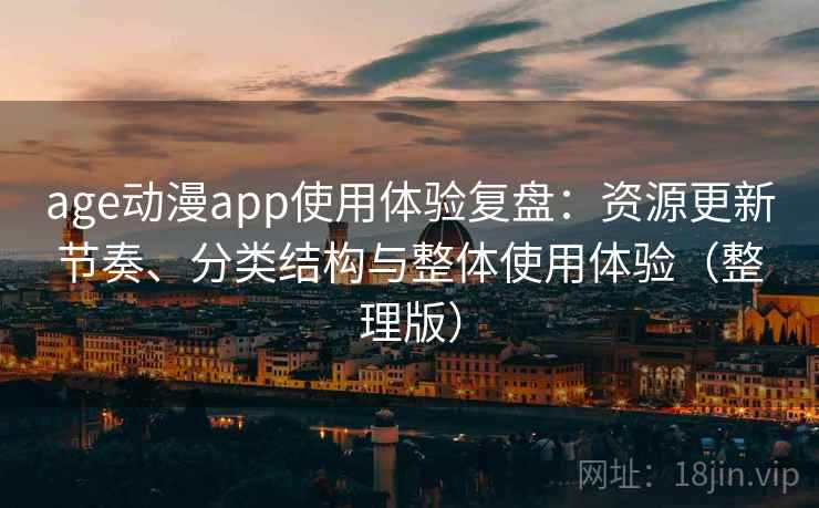 age动漫app使用体验复盘：资源更新节奏、分类结构与整体使用体验（整理版）