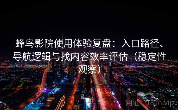 蜂鸟影院使用体验复盘：入口路径、导航逻辑与找内容效率评估（稳定性观察）