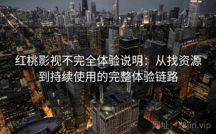 红桃影视不完全体验说明：从找资源到持续使用的完整体验链路