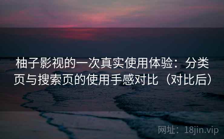 柚子影视的一次真实使用体验：分类页与搜索页的使用手感对比（对比后）