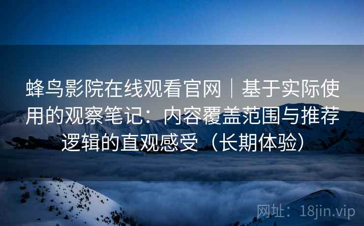 蜂鸟影院在线观看官网｜基于实际使用的观察笔记：内容覆盖范围与推荐逻辑的直观感受（长期体验）