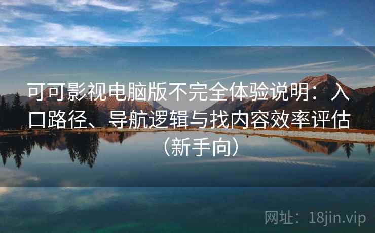 可可影视电脑版不完全体验说明：入口路径、导航逻辑与找内容效率评估（新手向）