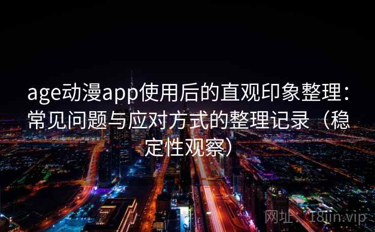 age动漫app使用后的直观印象整理：常见问题与应对方式的整理记录（稳定性观察）