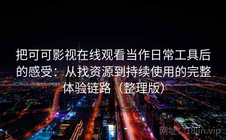 把可可影视在线观看当作日常工具后的感受:从找资源到持续使用的完整体验链路(整理版) 把可可影视在线观看当作日常工具后的感受:从找资源到持续使用的完整体验链路(整理版)