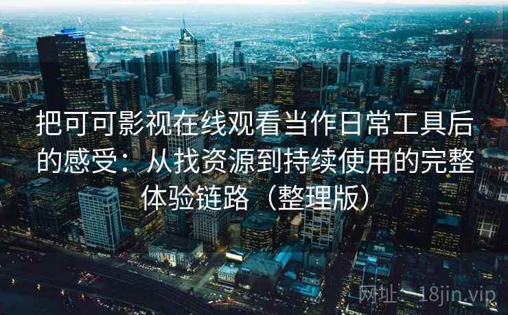 把可可影视在线观看当作日常工具后的感受：从找资源到持续使用的完整体验链路（整理版）