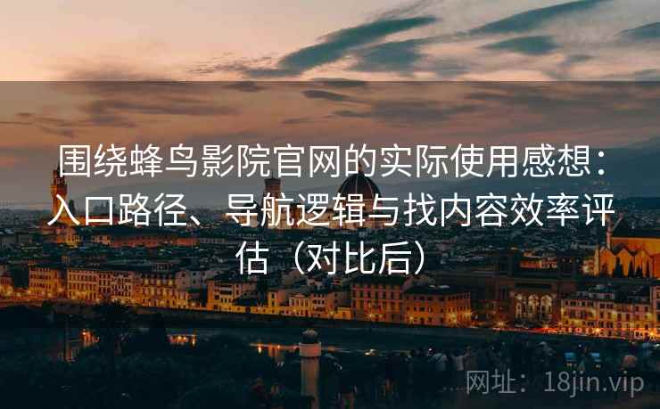 围绕蜂鸟影院官网的实际使用感想：入口路径、导航逻辑与找内容效率评估（对比后）