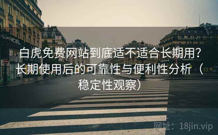 白虎免费网站到底适不适合长期用?长期使用后的可靠性与便利性分析(稳定性观察) 白虎免费网站到底适不适合长期用?长期使用后的可靠性与便利性分析(稳定性观察)