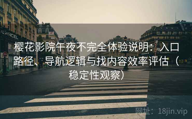 樱花影院午夜不完全体验说明:入口路径、导航逻辑与找内容效率评估(稳定性观察) 樱花影院午夜不完全体验说明:入口路径、导航逻辑与找内容效率评估(稳定性观察)