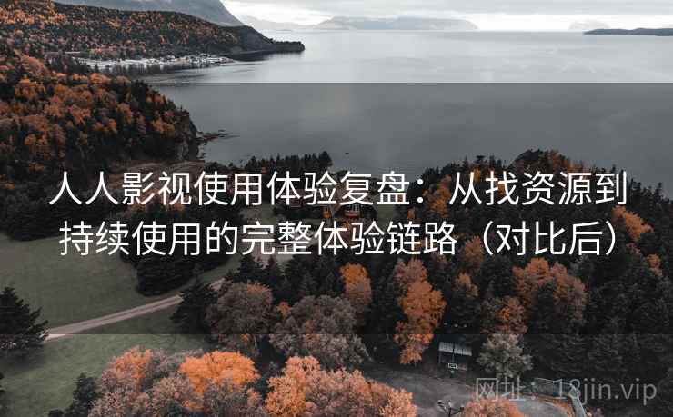 人人影视使用体验复盘:从找资源到持续使用的完整体验链路(对比后) 人人影视使用体验复盘:从找资源到持续使用的完整体验链路(对比后)