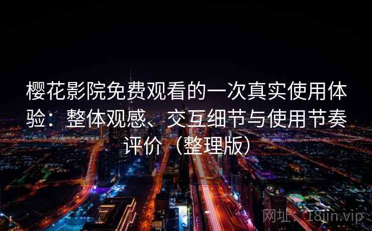 樱花影院免费观看的一次真实使用体验:整体观感、交互细节与使用节奏评价(整理版) 樱花影院免费观看的一次真实使用体验:整体观感、交互细节与使用节奏评价(整理版)
