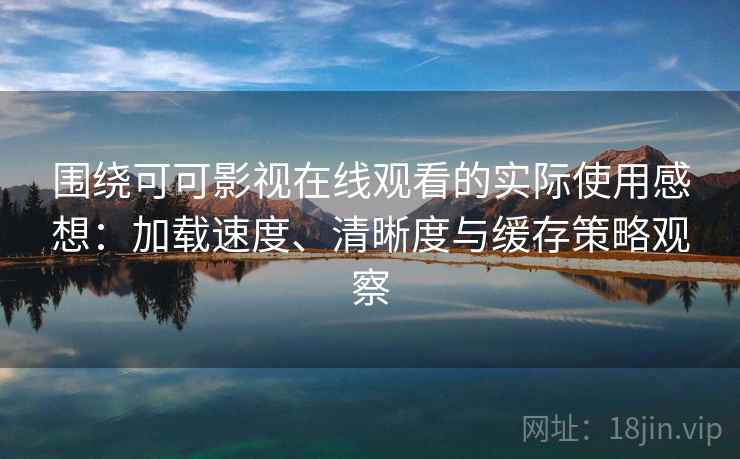 围绕可可影视在线观看的实际使用感想:加载速度、清晰度与缓存策略观察 围绕可可影视在线观看的实际使用感想:加载速度、清晰度与缓存策略观察