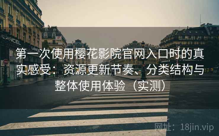 第一次使用樱花影院官网入口时的真实感受:资源更新节奏、分类结构与整体使用体验(实测) 第一次使用樱花影院官网入口时的真实感受:资源更新节奏、分类结构与整体使用体验(实测)